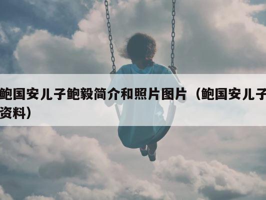鲍国安儿子鲍毅简介和照片图片（鲍国安儿子资料） 第1张