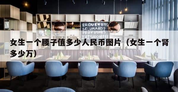 女生一个腰子值多少人民币图片（女生一个肾多少万） 第1张