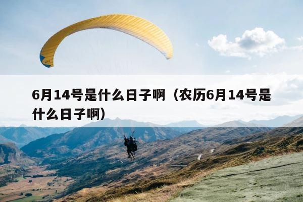 6月14号是什么日子啊（农历6月14号是什么日子啊） 第1张