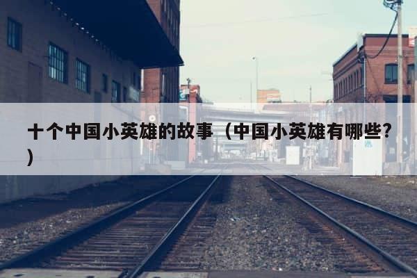 十个中国小英雄的故事（中国小英雄有哪些?） 第1张