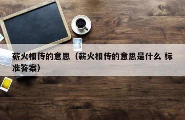 薪火相传的意思（薪火相传的意思是什么 标准答案） 第1张