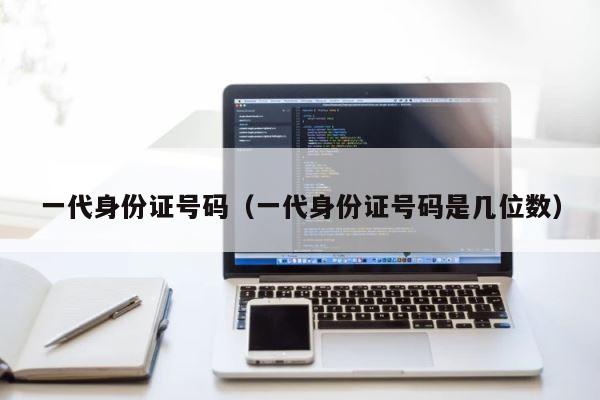 一代身份证号码（一代身份证号码是几位数） 第1张