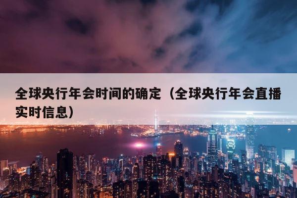 全球央行年会时间的确定（全球央行年会直播实时信息） 第1张