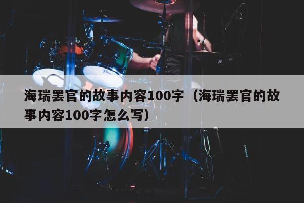 海瑞罢官的故事内容100字（海瑞罢官的故事内容100字怎么写） 第1张