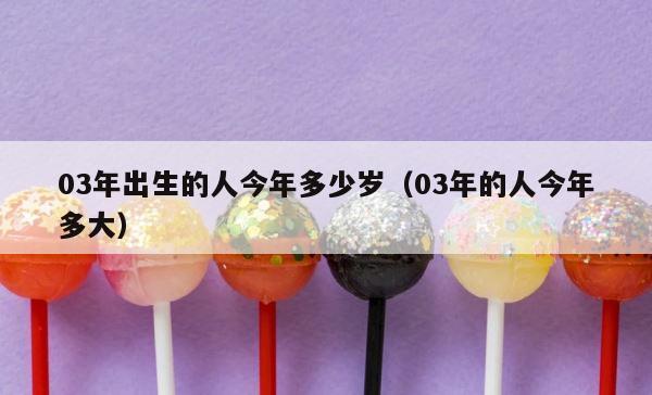 03年出生的人今年多少岁（03年的人今年多大） 第1张