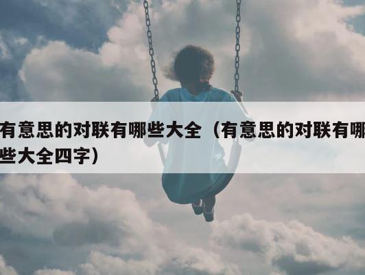 有意思的对联有哪些大全（有意思的对联有哪些大全四字） 第1张