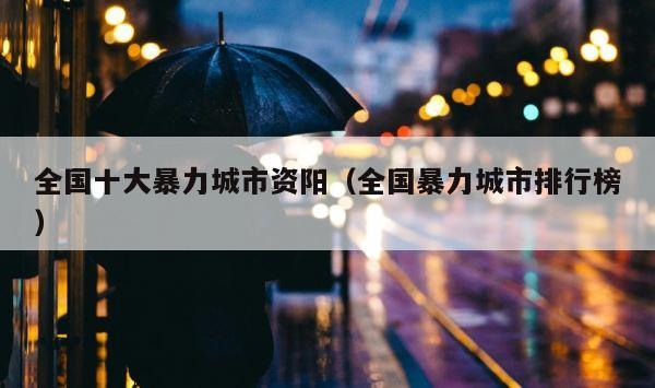 全国十大暴力城市资阳（全国暴力城市排行榜） 第1张