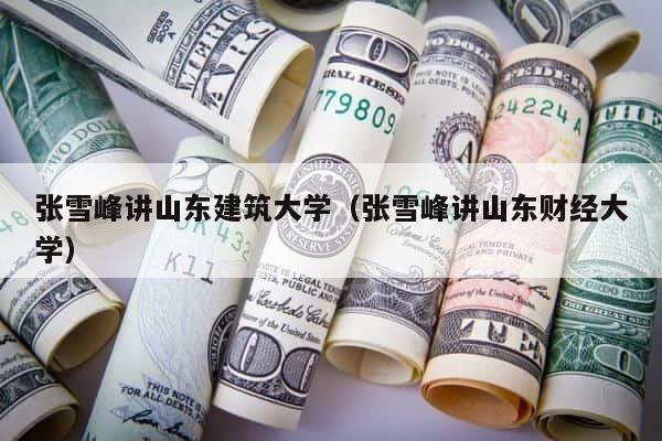 张雪峰讲山东建筑大学（张雪峰讲山东财经大学） 第1张