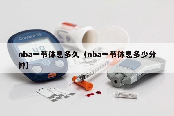 nba一节休息多久（nba一节休息多少分钟） 第1张