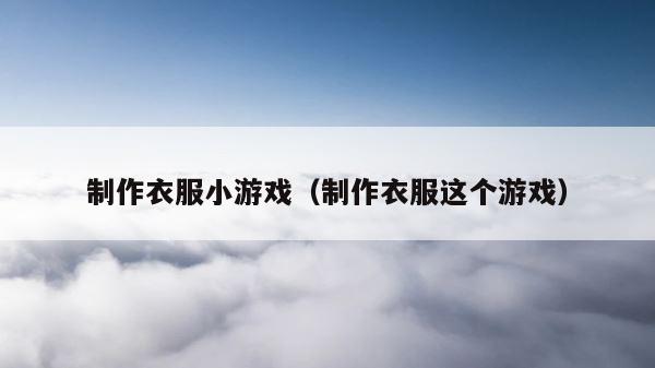 制作衣服小游戏（制作衣服这个游戏） 第1张