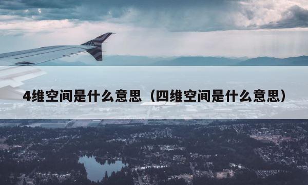 4维空间是什么意思（四维空间是什么意思） 第1张