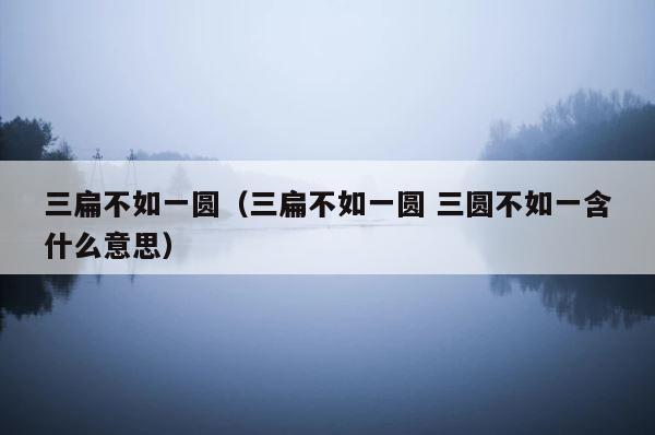 三扁不如一圆（三扁不如一圆 三圆不如一含什么意思） 第1张
