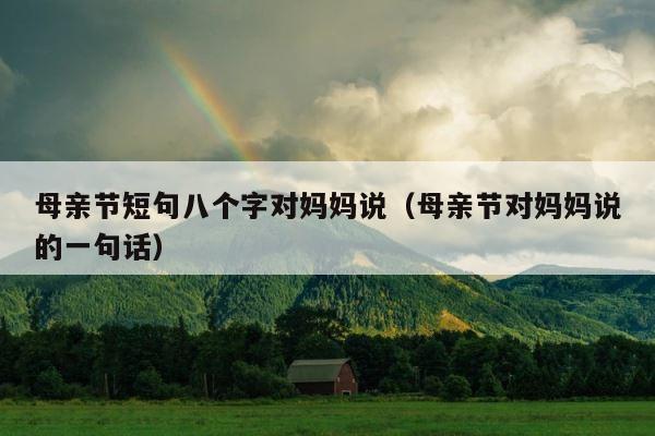 母亲节短句八个字对妈妈说（母亲节对妈妈说的一句话） 第1张