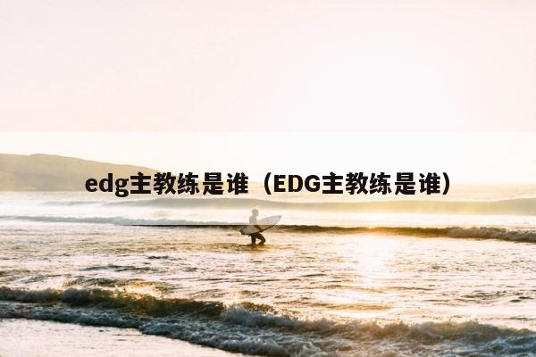 edg主教练是谁（EDG主教练是谁） 第1张