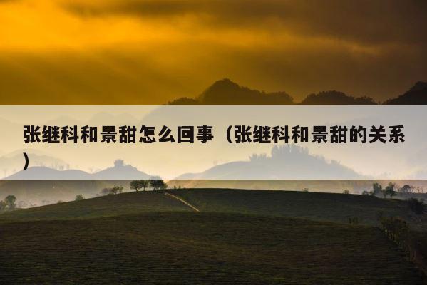 张继科和景甜怎么回事（张继科和景甜的关系） 第1张