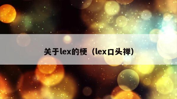 关于lex的梗（lex口头禅） 第1张