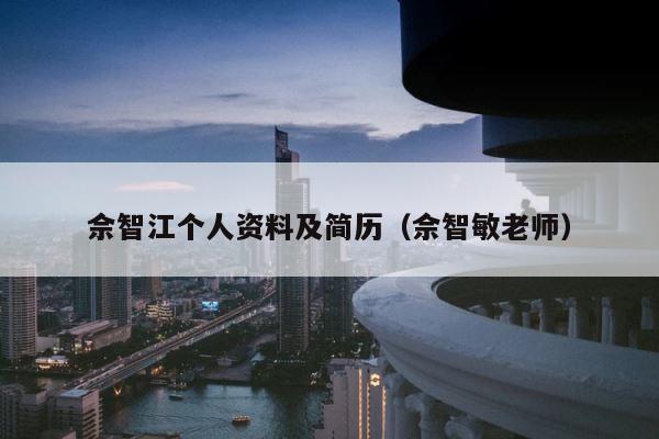 佘智江个人资料及简历（佘智敏老师） 第1张