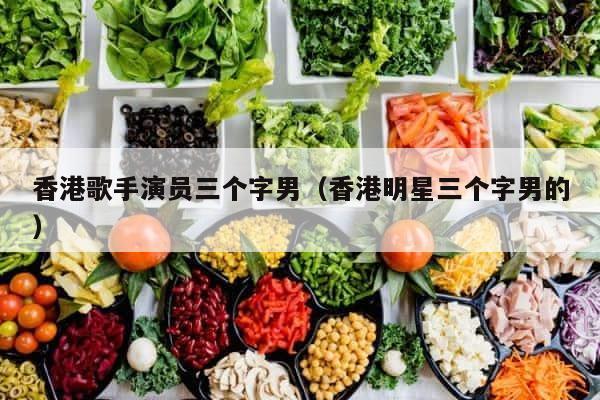香港歌手演员三个字男（香港明星三个字男的） 第1张