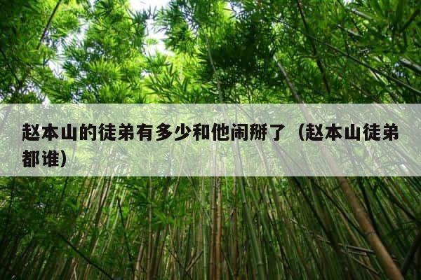 赵本山的徒弟有多少和他闹掰了（赵本山徒弟都谁） 第1张