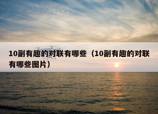 10副有趣的对联有哪些（10副有趣的对联有哪些图片） 第1张