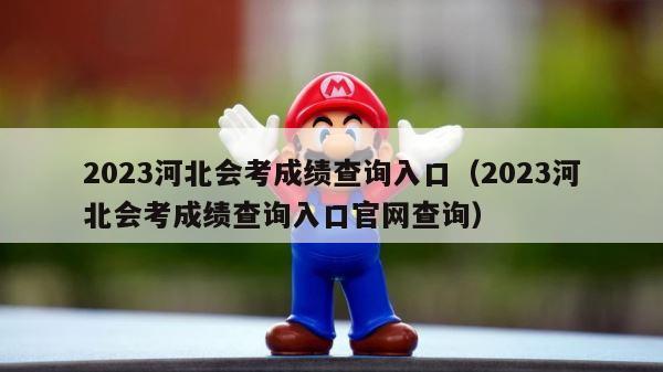 2023河北会考成绩查询入口（2023河北会考成绩查询入口官网查询） 第1张