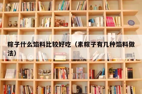 粽子什么馅料比较好吃（素粽子有几种馅料做法） 第1张