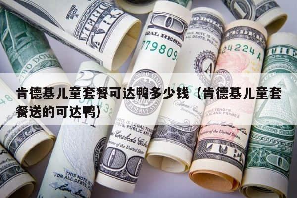 肯德基儿童套餐可达鸭多少钱（肯德基儿童套餐送的可达鸭） 第1张