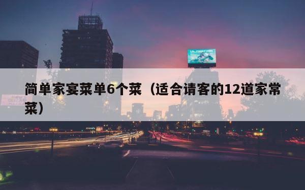 简单家宴菜单6个菜（适合请客的12道家常菜） 第1张