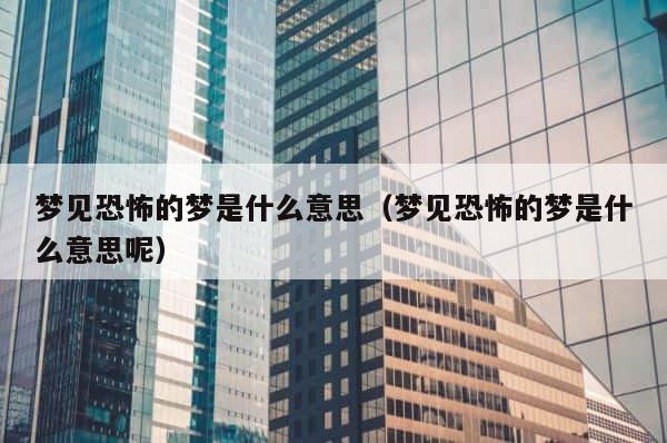 梦见恐怖的梦是什么意思（梦见恐怖的梦是什么意思呢） 第1张