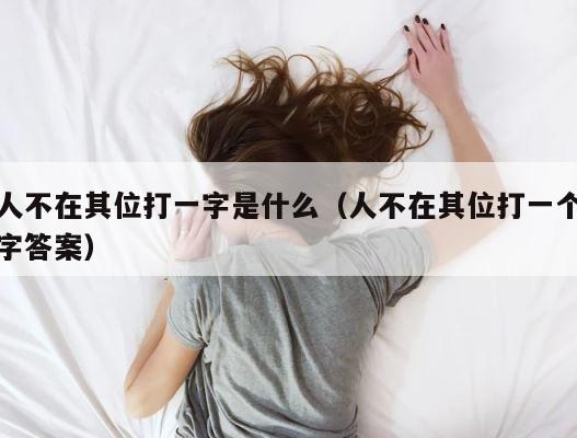人不在其位打一字是什么（人不在其位打一个字答案） 第1张