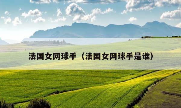 法国女网球手（法国女网球手是谁） 第1张