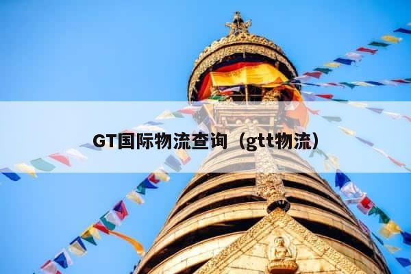 GT国际物流查询（gtt物流） 第1张