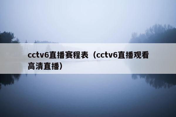 cctv6直播赛程表（cctv6直播观看高清直播） 第1张