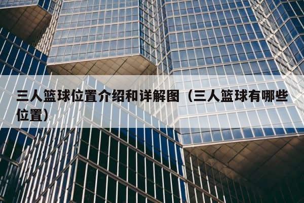 三人篮球位置介绍和详解图（三人篮球有哪些位置） 第1张