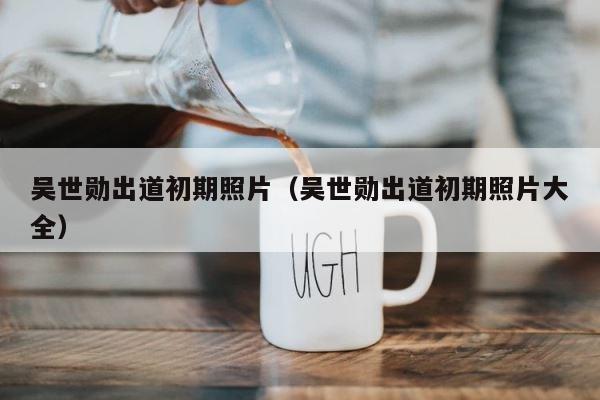 吴世勋出道初期照片（吴世勋出道初期照片大全） 第1张