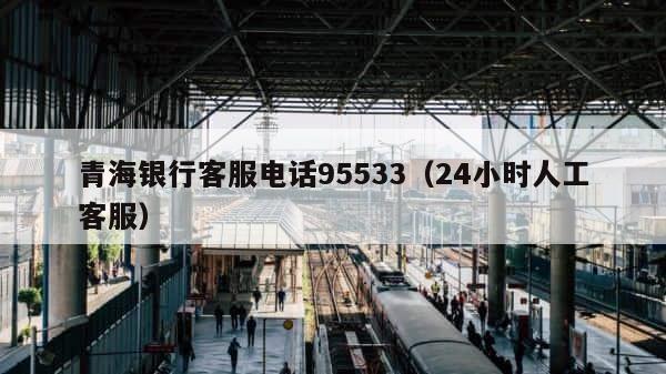 青海银行客服电话95533（24小时人工客服） 第1张