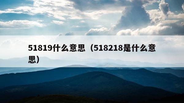 51819什么意思（518218是什么意思） 第1张