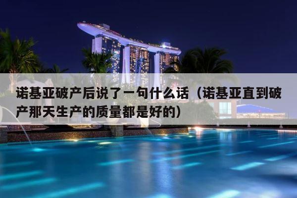诺基亚破产后说了一句什么话（诺基亚直到破产那天生产的质量都是好的） 第1张