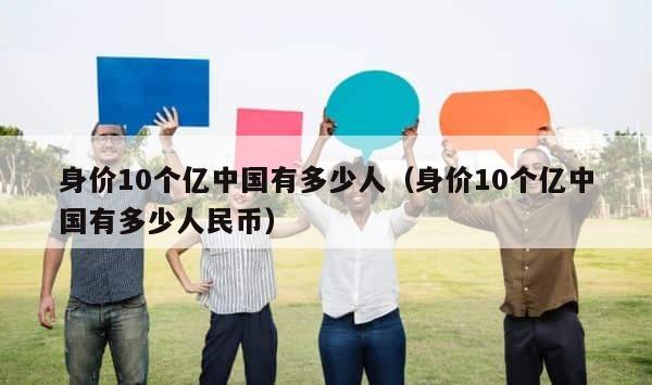 身价10个亿中国有多少人（身价10个亿中国有多少人民币） 第1张