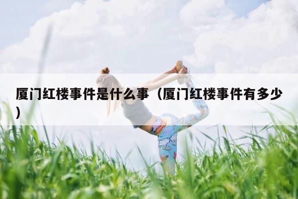 厦门红楼事件是什么事（厦门红楼事件有多少） 第1张
