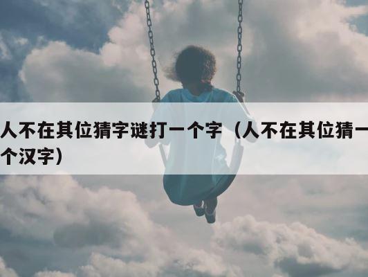人不在其位猜字谜打一个字（人不在其位猜一个汉字） 第1张
