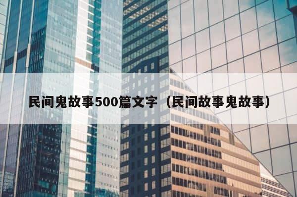 民间鬼故事500篇文字（民间故事鬼故事） 第1张