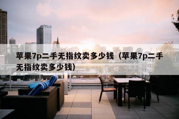 苹果7p二手无指纹卖多少钱（苹果7p二手无指纹卖多少钱） 第1张