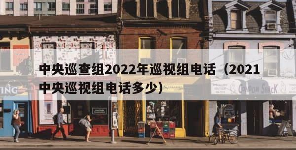 中央巡查组2022年巡视组电话（2021中央巡视组电话多少） 第1张