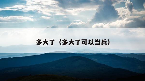 多大了（多大了可以当兵） 第1张