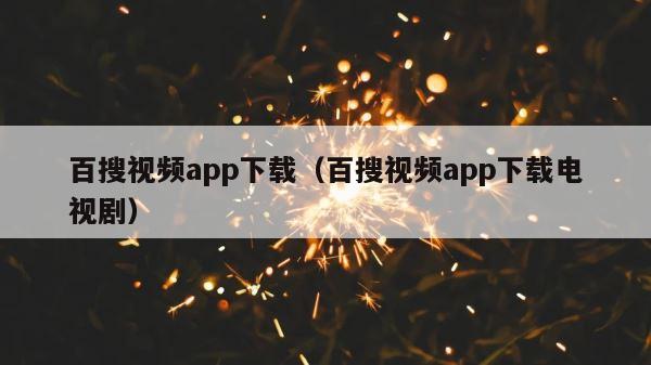 百搜视频app下载（百搜视频app下载电视剧） 第1张