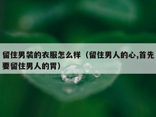 留住男装的衣服怎么样（留住男人的心,首先要留住男人的胃） 第1张