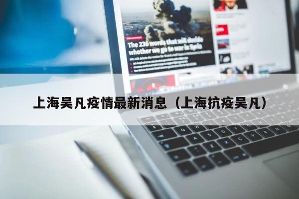 上海吴凡疫情最新消息（上海抗疫吴凡） 第1张