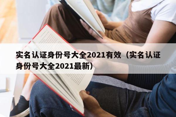 实名认证身份号大全2021有效（实名认证身份号大全2021最新） 第1张