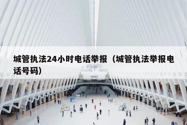 城管执法24小时电话举报（城管执法举报电话号码） 第1张